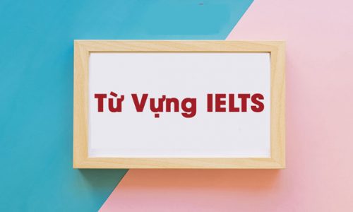IELTS Vocabulary – Từ vựng IELTS theo chủ đề