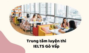 REVIEW 9 trung tâm luyện thi IELTS Gò Vấp, HCM